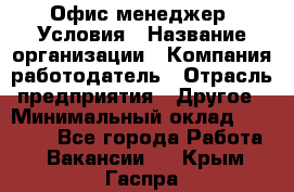 Офис-менеджер. Условия › Название организации ­ Компания-работодатель › Отрасль предприятия ­ Другое › Минимальный оклад ­ 18 000 - Все города Работа » Вакансии   . Крым,Гаспра